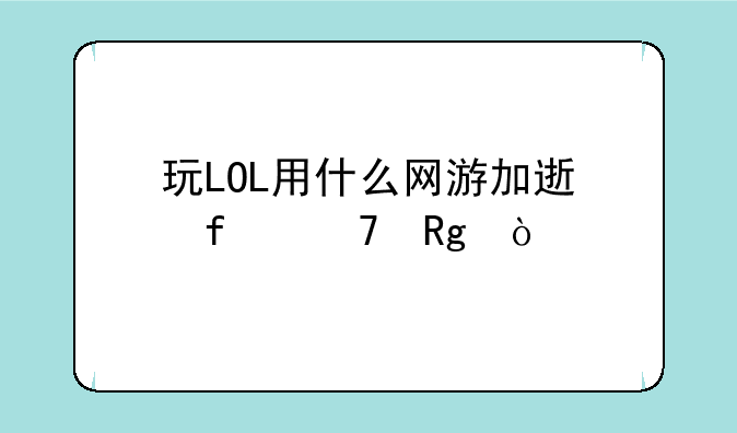 玩LOL用什么网游加速器不错？