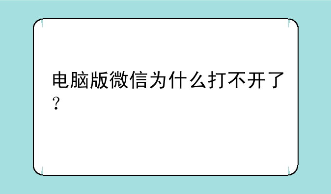 电脑版微信为什么打不开了？