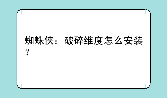 蜘蛛侠：破碎维度怎么安装？