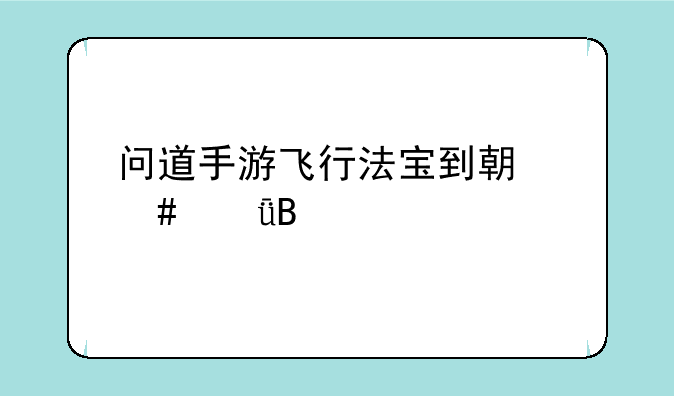问道手游飞行法宝到期消失吗