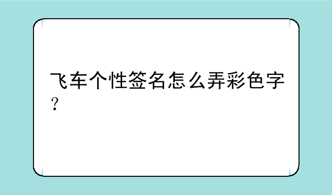 飞车个性签名怎么弄彩色字？