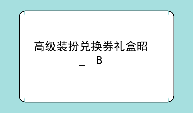 高级装扮兑换券礼盒是一套吗