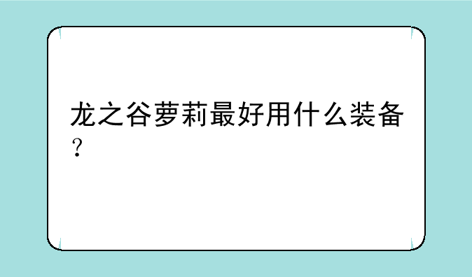 龙之谷萝莉最好用什么装备？