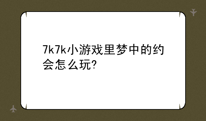 7k7k小游戏里梦中的约会怎么玩?