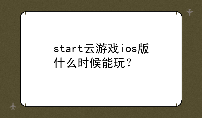 start云游戏ios版什么时候能玩？