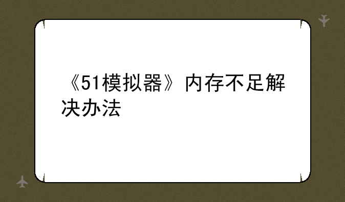 《51模拟器》内存不足解决办法
