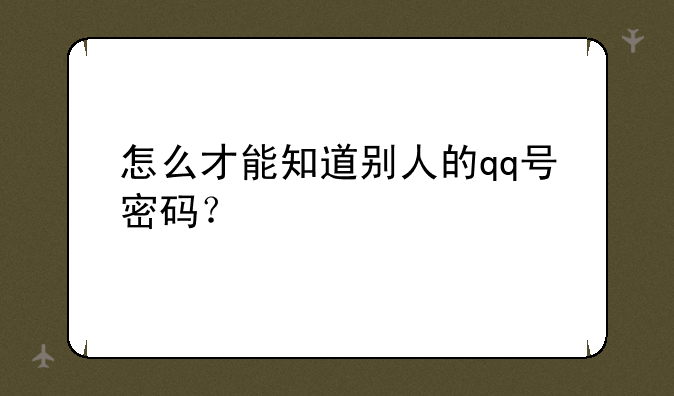 怎么才能知道别人的qq号密码？