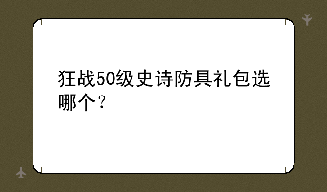 狂战50级史诗防具礼包选哪个？