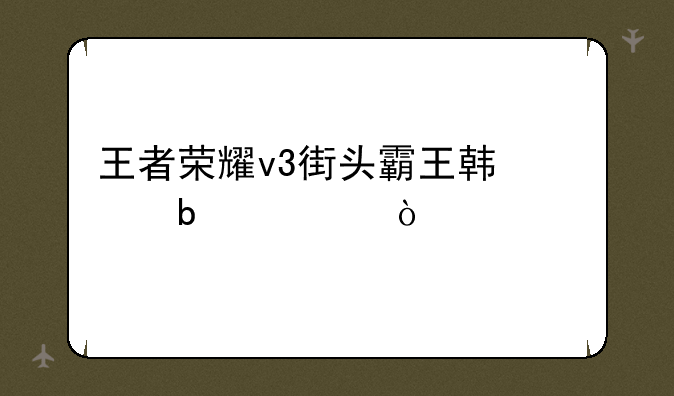 王者荣耀v3街头霸王韩信是