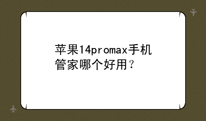 苹果14promax手机管家哪个好用？