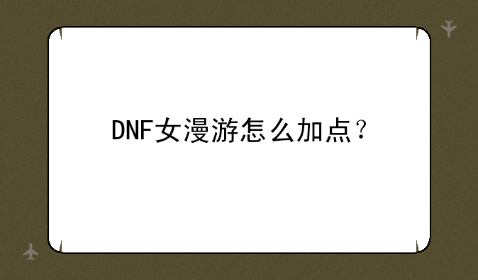 DNF女漫游怎么加点？