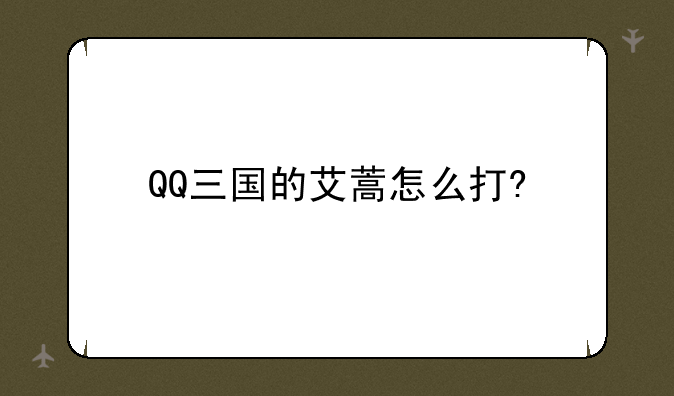 QQ三国的艾蒿怎么打?
