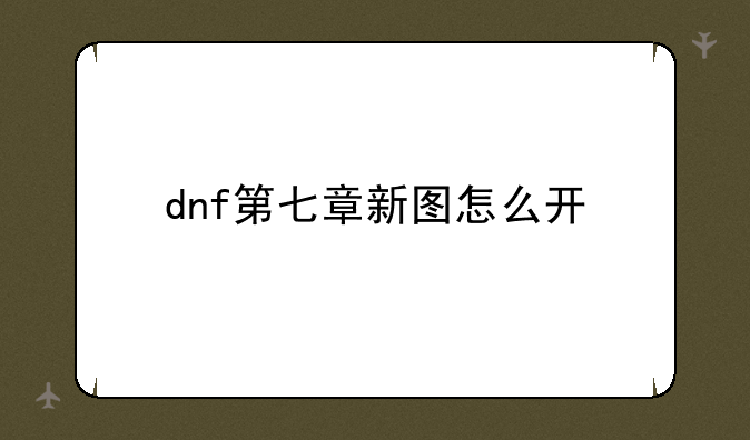 dnf第七章新图怎么开