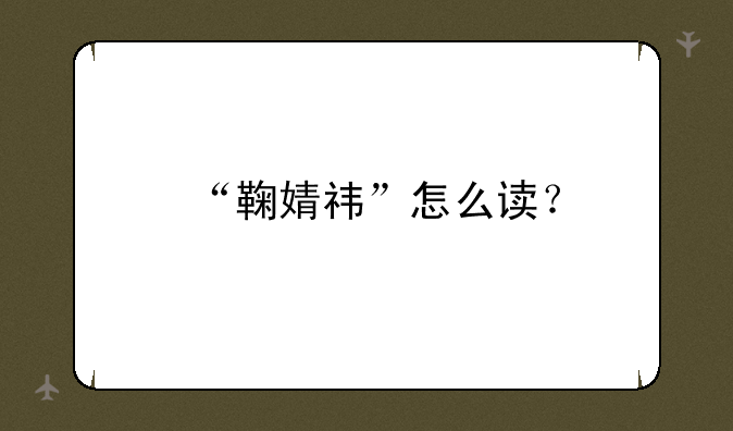 “鞠婧祎”怎么读？