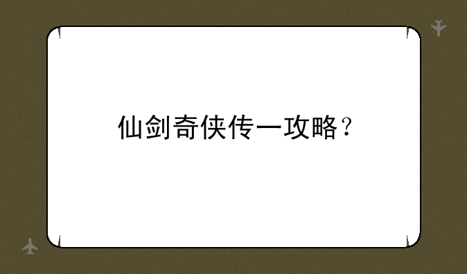 仙剑奇侠传一攻略？