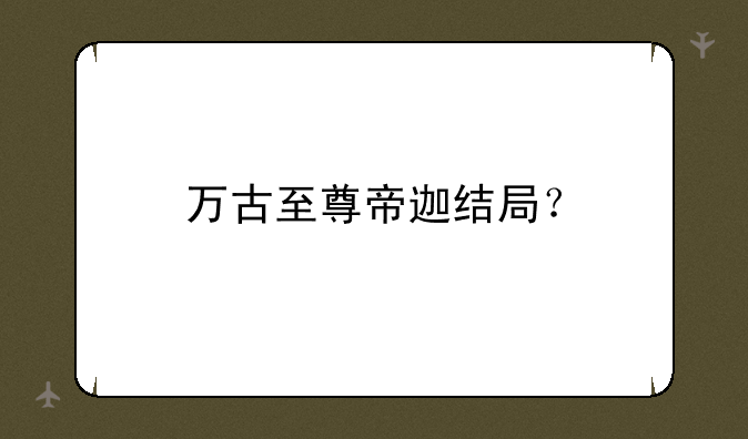 万古至尊帝迦结局？