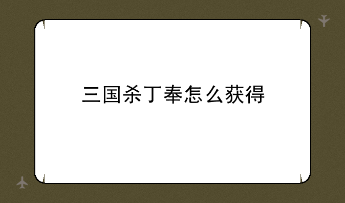 三国杀丁奉怎么获得