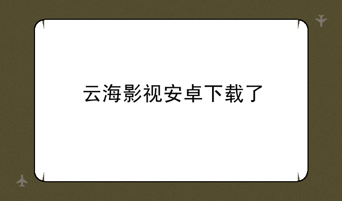 云海影视安卓下载了