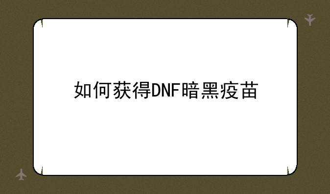 如何获得DNF暗黑疫苗