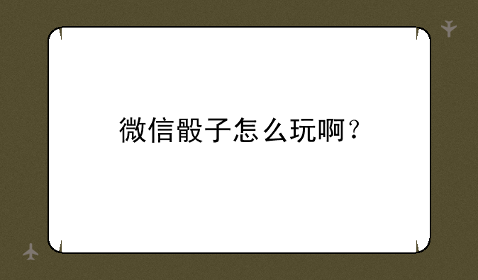 微信骰子怎么玩啊？