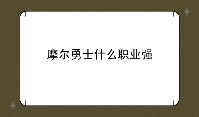 摩尔勇士什么职业强