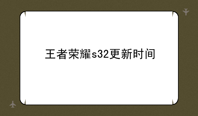 王者荣耀s32更新时间