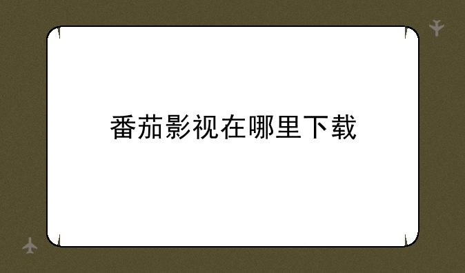 番茄影视在哪里下载