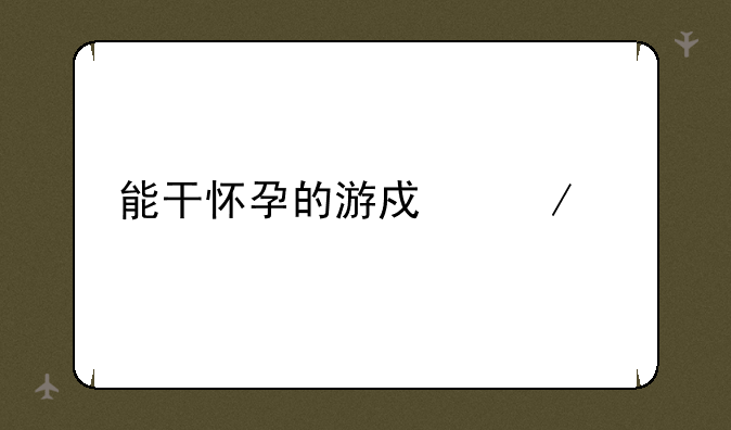 能干怀孕的游戏下载