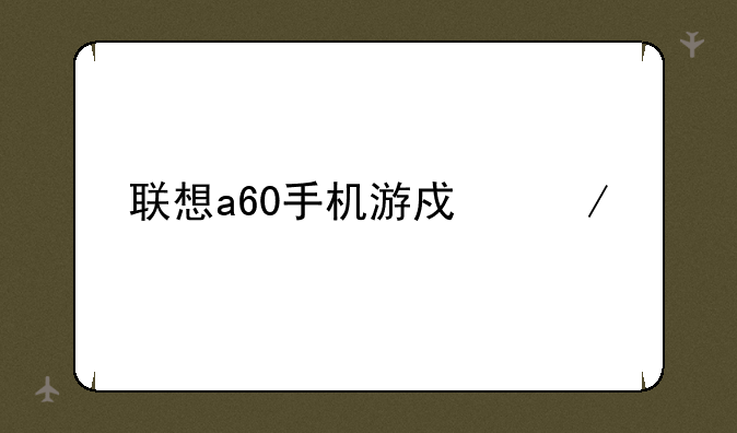 联想a60手机游戏下载