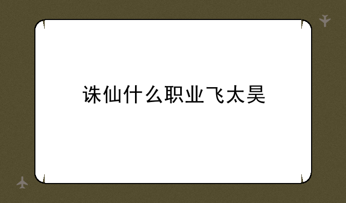 诛仙什么职业飞太昊