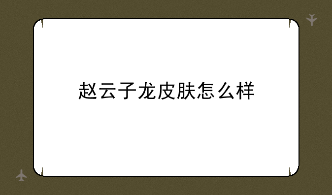 赵云子龙皮肤怎么样
