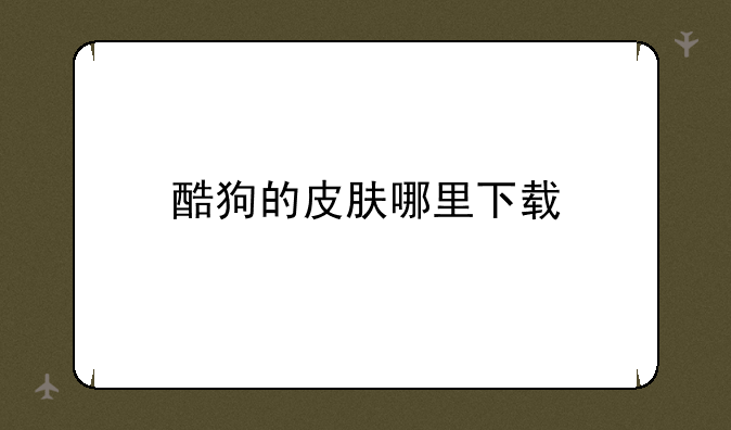 酷狗的皮肤哪里下载