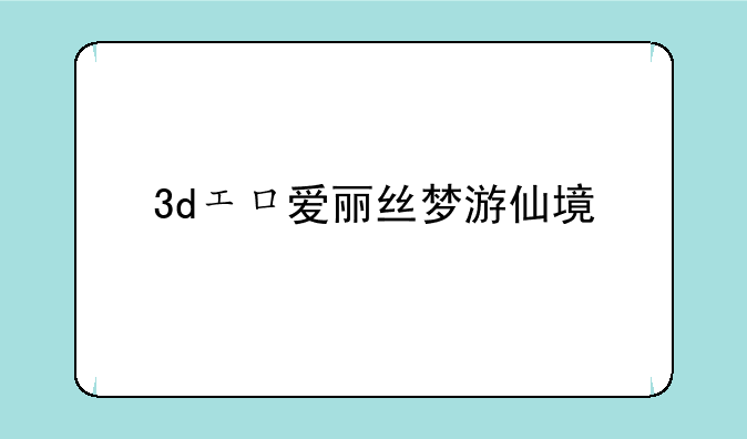 3dエロ爱丽丝梦游仙境