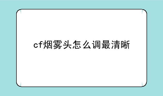 cf烟雾头怎么调最清晰