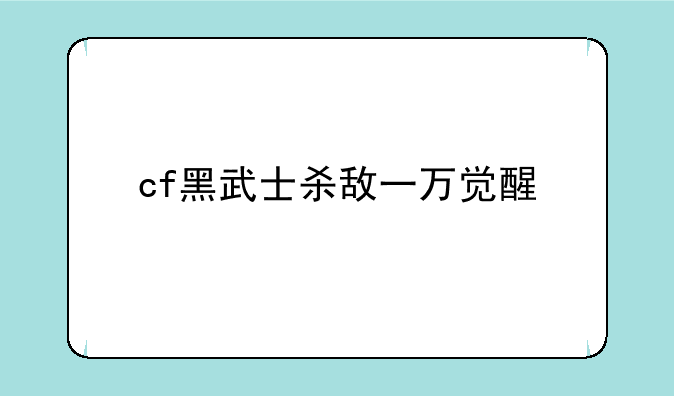 cf黑武士杀敌一万觉醒