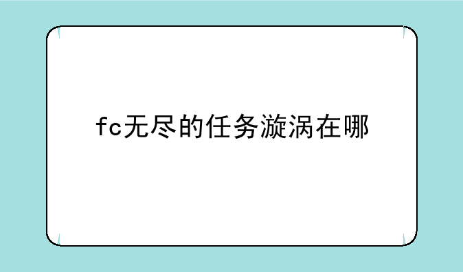 fc无尽的任务漩涡在哪