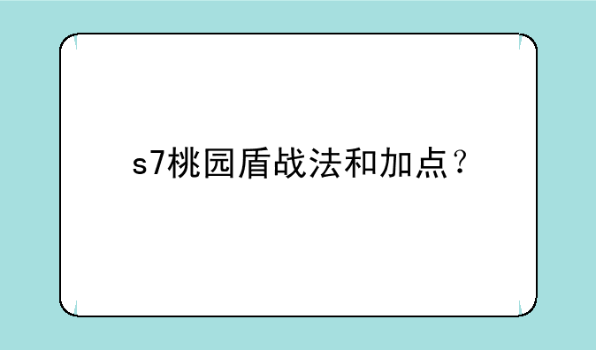 s7桃园盾战法和加点？