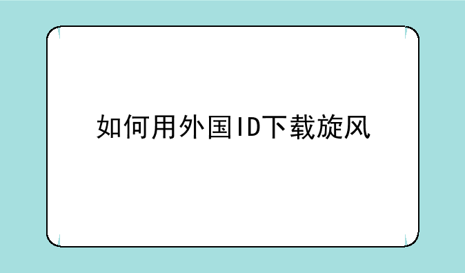 如何用外国ID下载旋风