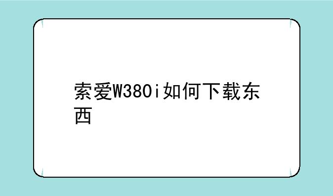 索爱W380i如何下载东西
