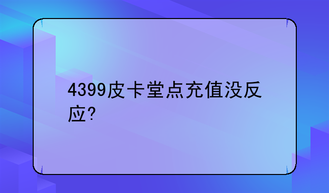 4399皮卡堂点充值没反应?