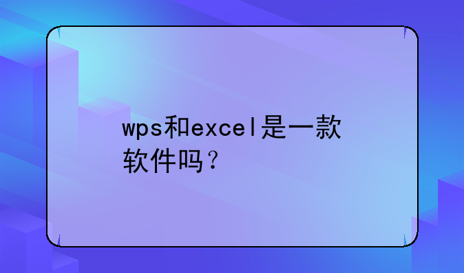 wps和excel是一款软件吗？