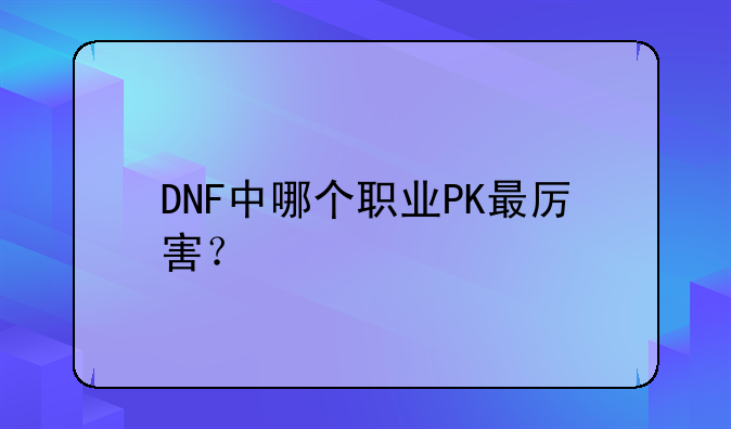 DNF中哪个职业PK最厉害？
