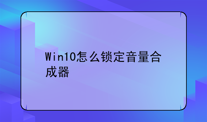Win10怎么锁定音量合成器