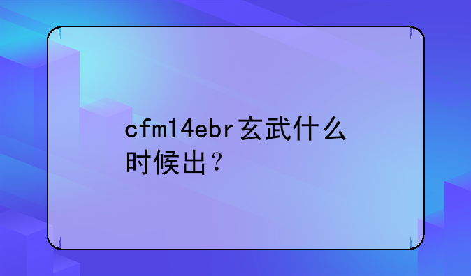 cfm14ebr玄武什么时候出？