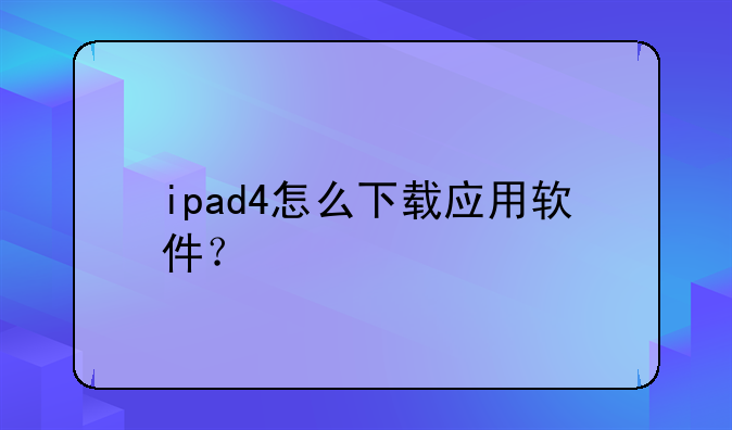 ipad4怎么下载应用软件？