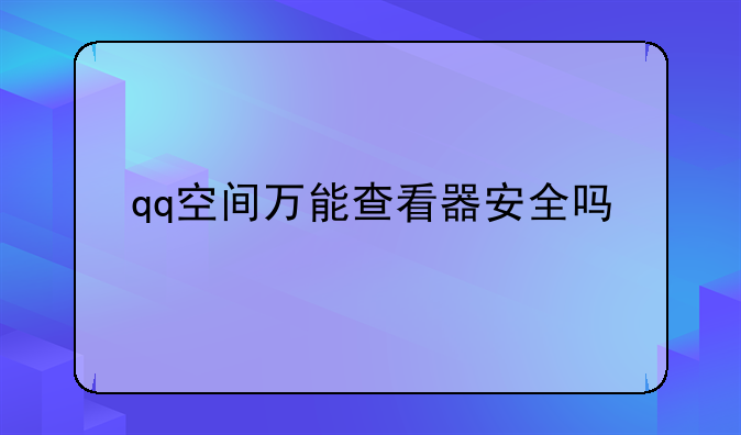 qq空间万能查看器安全吗