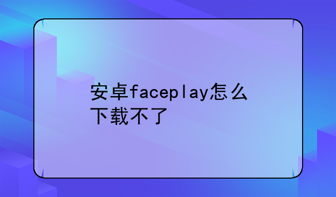安卓faceplay怎么下载不了