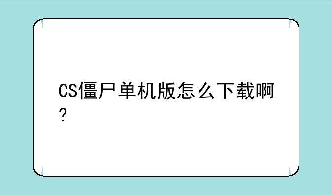 CS僵尸单机版怎么下载啊?