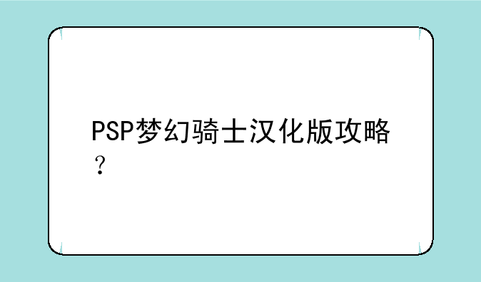 PSP梦幻骑士汉化版攻略？