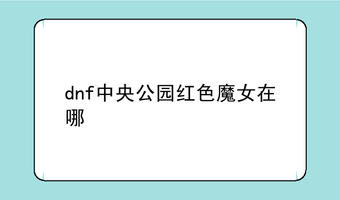 dnf中央公园红色魔女在哪